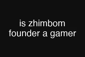 is zhimbom founder a gamer