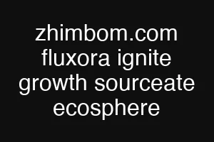 zhimbom.com fluxora ignite growth sourceate ecosphere
